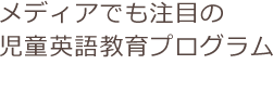 メディアでも注目の児童英語教育プログラム