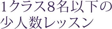 1クラス8名以下の少人数レッスン