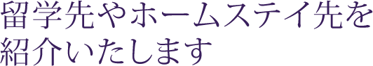 留学先やホームステイ先を紹介いたします