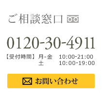 ご相談窓口 0120304911月-金 10:00-21:00　土 10：00-19：00