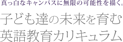 子ども達の未来を育む英語教育カリキュラム