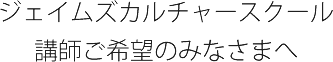 ジェイムズカルチャースクール講師ご希望のみなさまへ